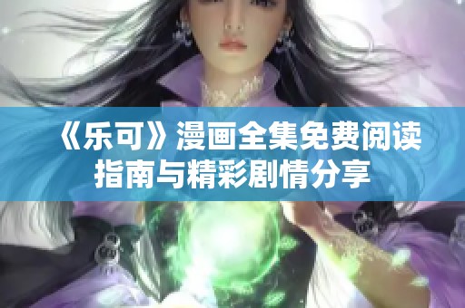 《乐可》漫画全集免费阅读指南与精彩剧情分享
