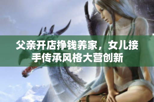 父亲开店挣钱养家，女儿接手传承风格大营创新