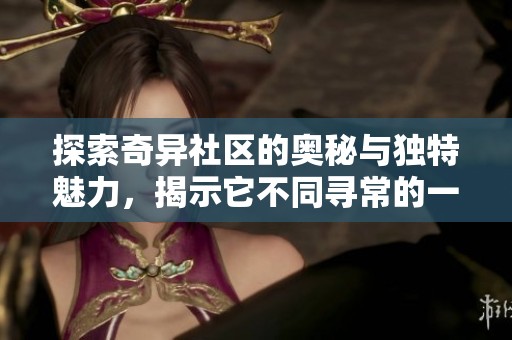 探索奇异社区的奥秘与独特魅力，揭示它不同寻常的一面