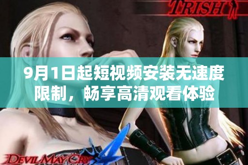 9月1日起短视频安装无速度限制，畅享高清观看体验