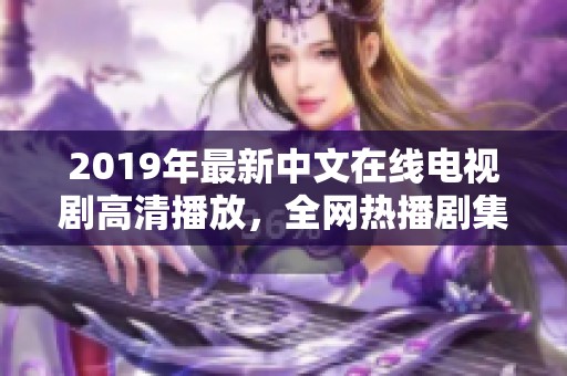2019年最新中文在线电视剧高清播放，全网热播剧集推荐