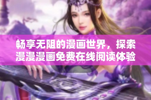 畅享无阻的漫画世界，探索漫漫漫画免费在线阅读体验