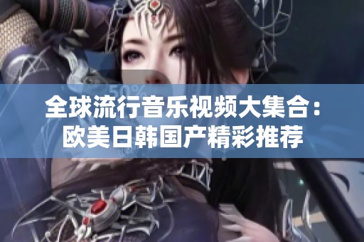 全球流行音乐视频大集合：欧美日韩国产精彩推荐