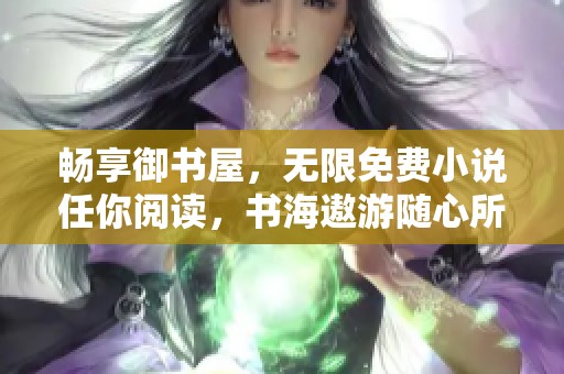 畅享御书屋，无限免费小说任你阅读，书海遨游随心所欲