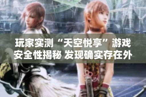 玩家实测“天空悦享”游戏安全性揭秘 发现确实存在外挂行为