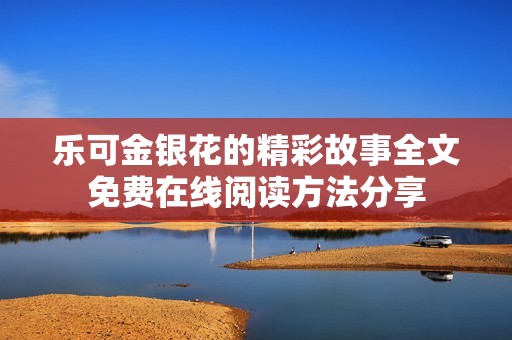 乐可金银花的精彩故事全文免费在线阅读方法分享
