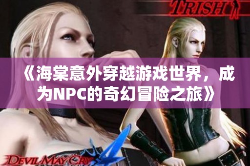 《海棠意外穿越游戏世界，成为NPC的奇幻冒险之旅》