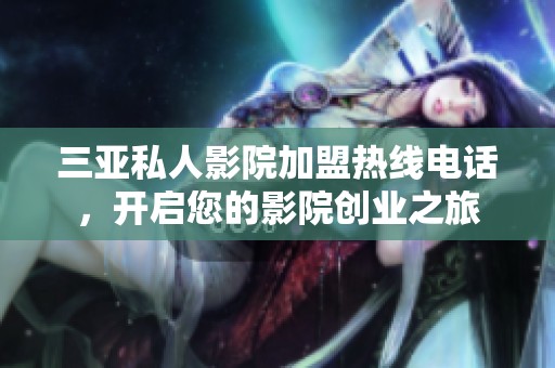 三亚私人影院加盟热线电话，开启您的影院创业之旅