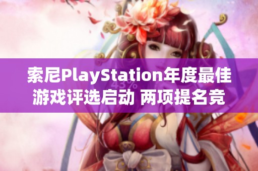 索尼PlayStation年度最佳游戏评选启动 两项提名竞赛中《黑神话》引人瞩目
