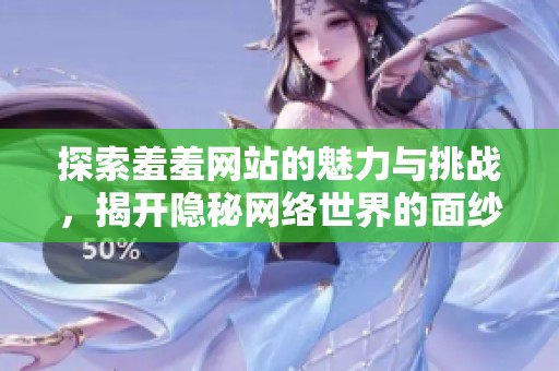 探索羞羞网站的魅力与挑战，揭开隐秘网络世界的面纱