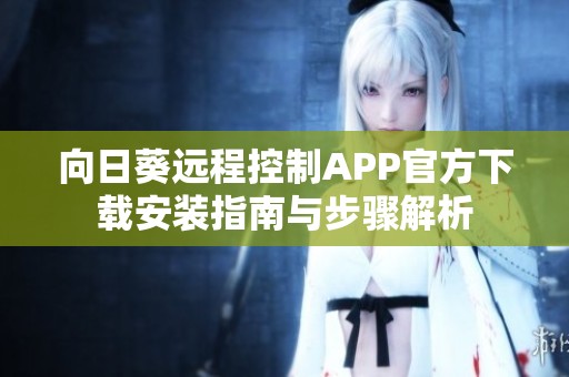 向日葵远程控制APP官方下载安装指南与步骤解析