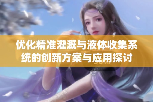 优化精准灌溉与液体收集系统的创新方案与应用探讨