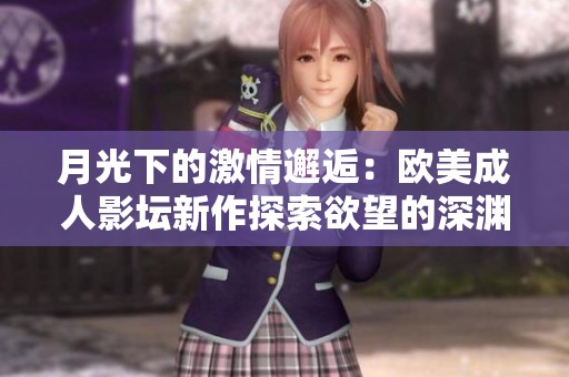 月光下的激情邂逅：欧美成人影坛新作探索欲望的深渊