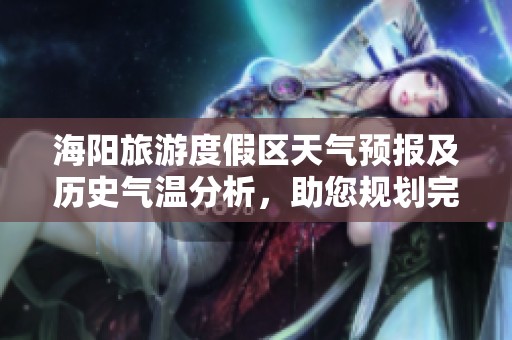 海阳旅游度假区天气预报及历史气温分析，助您规划完美出行体验