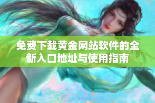 免费下载黄金网站软件的全新入口地址与使用指南