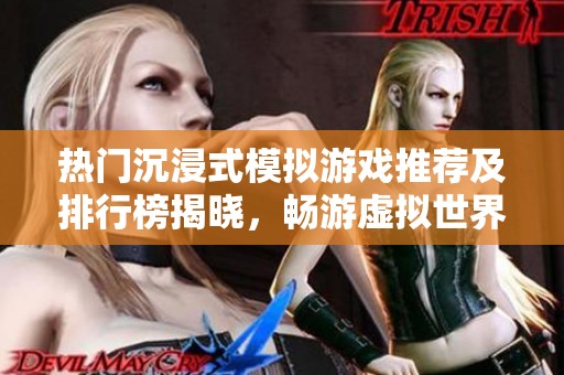 热门沉浸式模拟游戏推荐及排行榜揭晓，畅游虚拟世界的最佳选择是什么