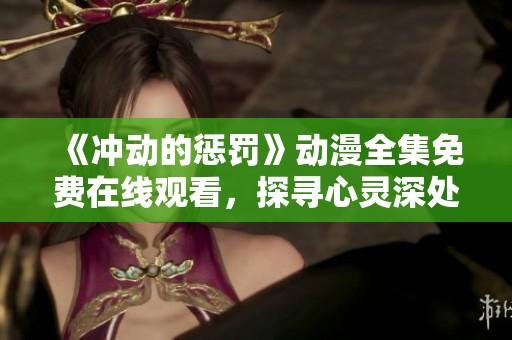 《冲动的惩罚》动漫全集免费在线观看，探寻心灵深处的罪与罚