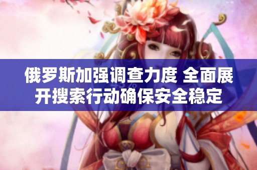 俄罗斯加强调查力度 全面展开搜索行动确保安全稳定