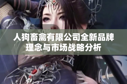 人狗畜禽有限公司全新品牌理念与市场战略分析