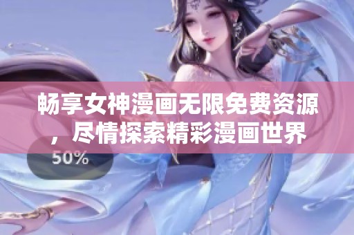 畅享女神漫画无限免费资源，尽情探索精彩漫画世界