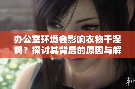 办公室环境会影响衣物干湿吗？探讨其背后的原因与解决方案