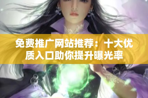 免费推广网站推荐：十大优质入口助你提升曝光率