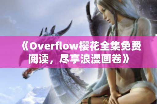 《Overflow樱花全集免费阅读，尽享浪漫画卷》