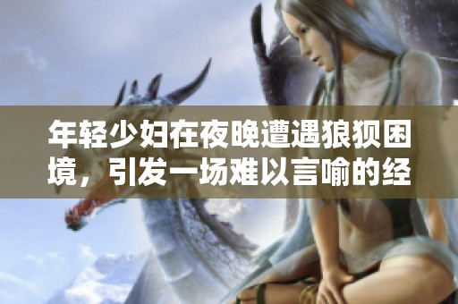 年轻少妇在夜晚遭遇狼狈困境，引发一场难以言喻的经历