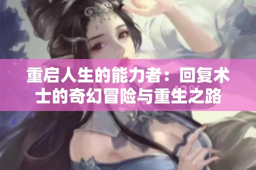 重启人生的能力者：回复术士的奇幻冒险与重生之路