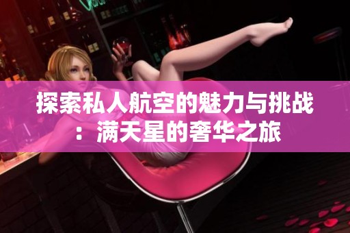 探索私人航空的魅力与挑战：满天星的奢华之旅