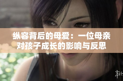 纵容背后的母爱：一位母亲对孩子成长的影响与反思
