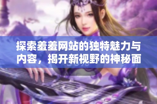 探索羞羞网站的独特魅力与内容，揭开新视野的神秘面纱