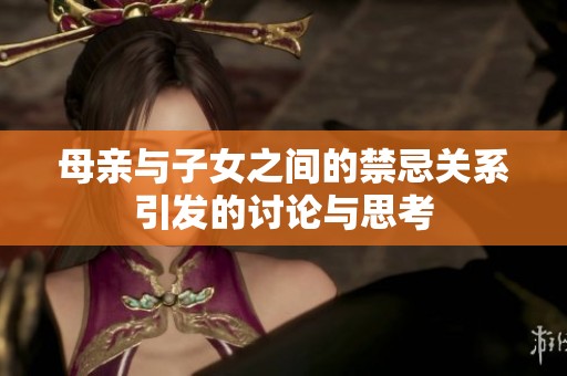 母亲与子女之间的禁忌关系引发的讨论与思考