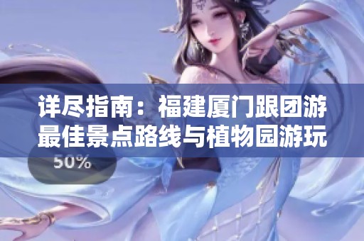 详尽指南：福建厦门跟团游最佳景点路线与植物园游玩攻略分享