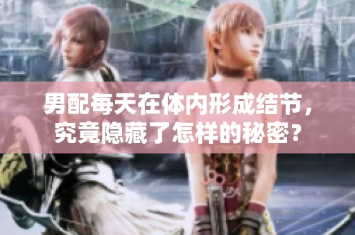 男配每天在体内形成结节，究竟隐藏了怎样的秘密？