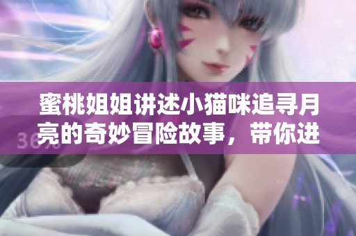 蜜桃姐姐讲述小猫咪追寻月亮的奇妙冒险故事，带你进入梦幻的夜空世界