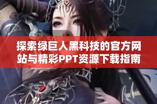 探索绿巨人黑科技的官方网站与精彩PPT资源下载指南