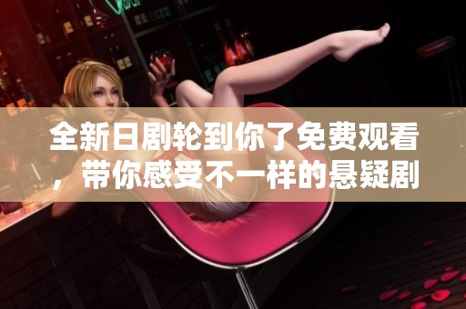 全新日剧轮到你了免费观看，带你感受不一样的悬疑剧情魅力
