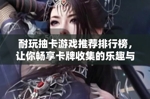 耐玩抽卡游戏推荐排行榜，让你畅享卡牌收集的乐趣与策略对决的精彩