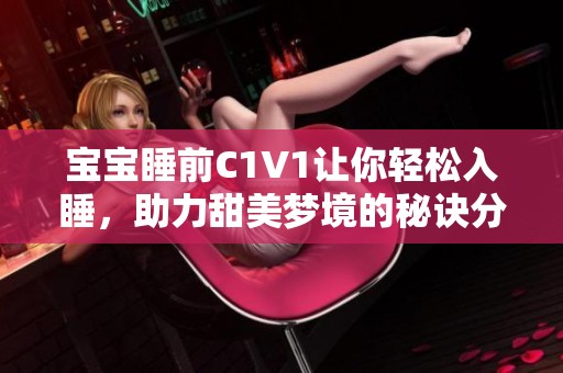 宝宝睡前C1V1让你轻松入睡，助力甜美梦境的秘诀分享