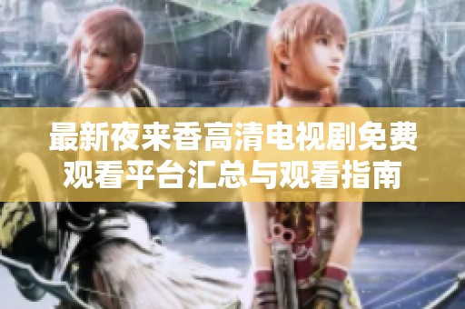 最新夜来香高清电视剧免费观看平台汇总与观看指南