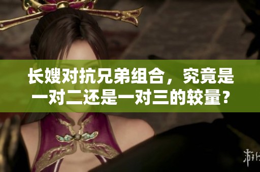 长嫂对抗兄弟组合，究竟是一对二还是一对三的较量？