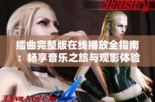 插曲完整版在线播放全指南：畅享音乐之旅与观影体验