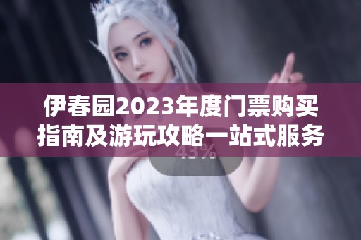 伊春园2023年度门票购买指南及游玩攻略一站式服务