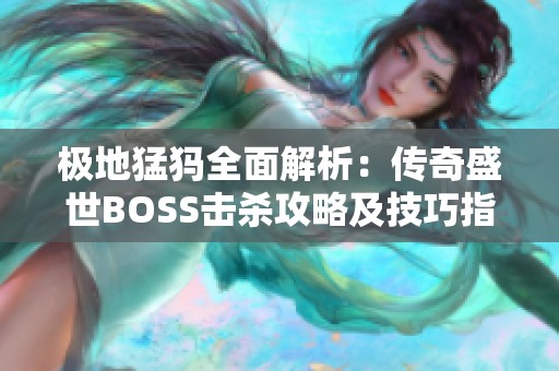 极地猛犸全面解析：传奇盛世BOSS击杀攻略及技巧指南分享