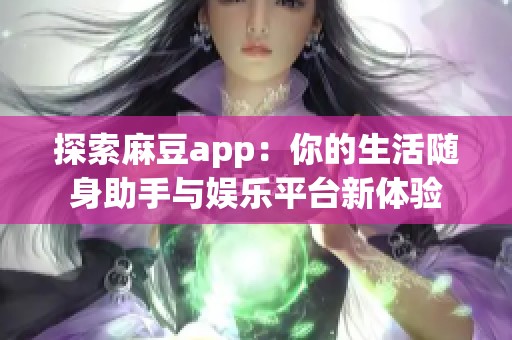 探索麻豆app：你的生活随身助手与娱乐平台新体验
