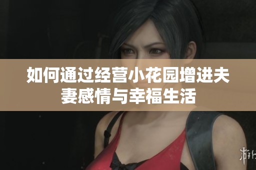 如何通过经营小花园增进夫妻感情与幸福生活