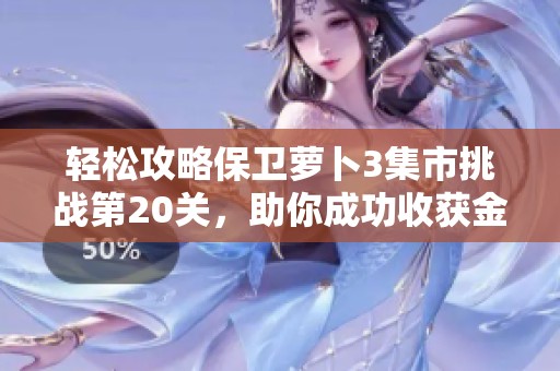 轻松攻略保卫萝卜3集市挑战第20关，助你成功收获金萝卜的方法详解