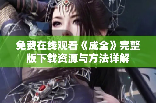 免费在线观看《成全》完整版下载资源与方法详解