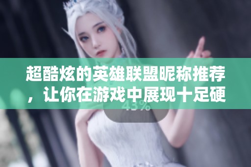 超酷炫的英雄联盟昵称推荐，让你在游戏中展现十足硬气风范的网名列表